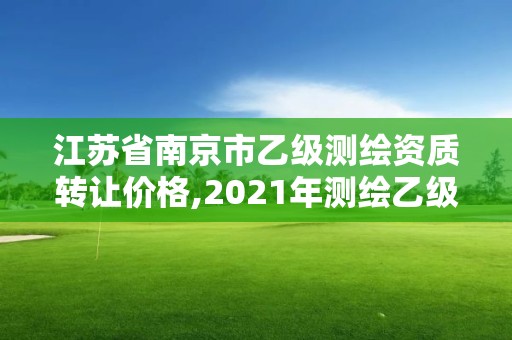 江苏省南京市乙级测绘资质转让价格,2021年测绘乙级资质。