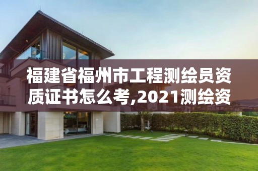 福建省福州市工程测绘员资质证书怎么考,2021测绘资质延期公告福建省。