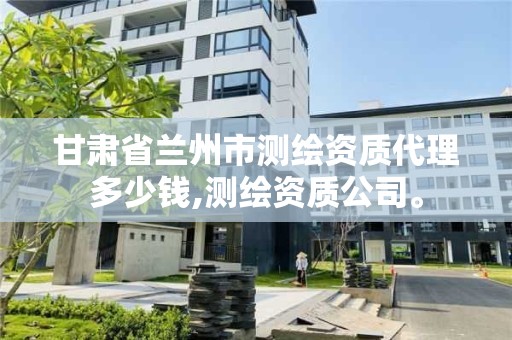 甘肃省兰州市测绘资质代理多少钱,测绘资质公司。