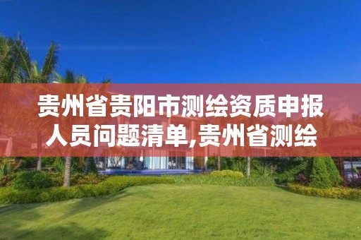 贵州省贵阳市测绘资质申报人员问题清单,贵州省测绘资质管理条例。