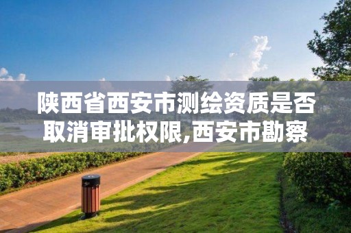 陕西省西安市测绘资质是否取消审批权限,西安市勘察测绘院资质等级。