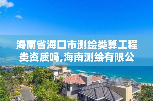 海南省海口市测绘类算工程类资质吗,海南测绘有限公司。