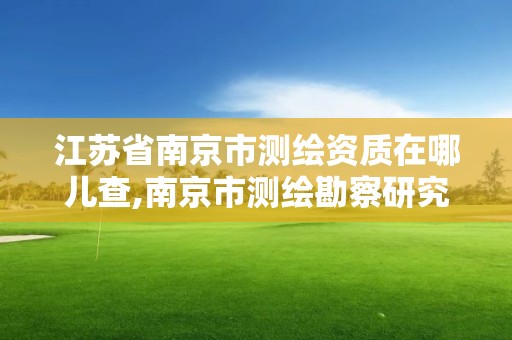 江苏省南京市测绘资质在哪儿查,南京市测绘勘察研究院有限公司。