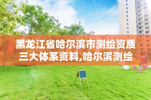 黑龙江省哈尔滨市测绘资质三大体系资料,哈尔滨测绘局小区。