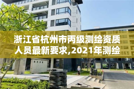 浙江省杭州市丙级测绘资质人员最新要求,2021年测绘丙级资质申报条件。