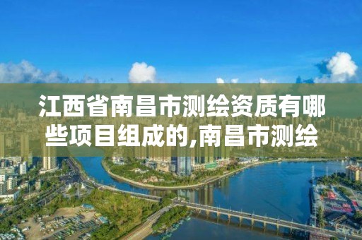 江西省南昌市测绘资质有哪些项目组成的,南昌市测绘勘察研究院有限公司。