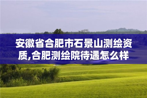 安徽省合肥市石景山测绘资质,合肥测绘院待遇怎么样。