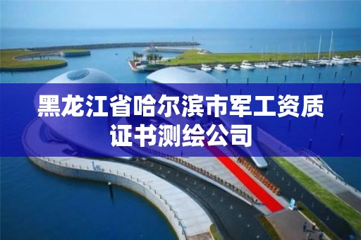 黑龙江省哈尔滨市军工资质证书测绘公司