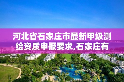 河北省石家庄市最新甲级测绘资质申报要求,石家庄有几个测绘局。