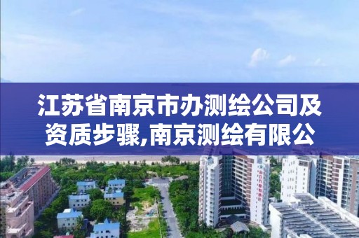 江苏省南京市办测绘公司及资质步骤,南京测绘有限公司。