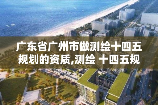 广东省广州市做测绘十四五规划的资质,测绘 十四五规划。