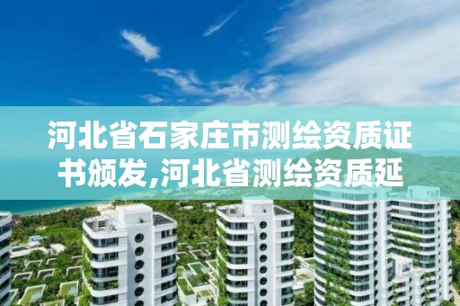 河北省石家庄市测绘资质证书颁发,河北省测绘资质延期公告2021。