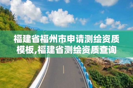 福建省福州市申请测绘资质模板,福建省测绘资质查询。