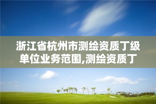 浙江省杭州市测绘资质丁级单位业务范围,测绘资质丁级申报条件。