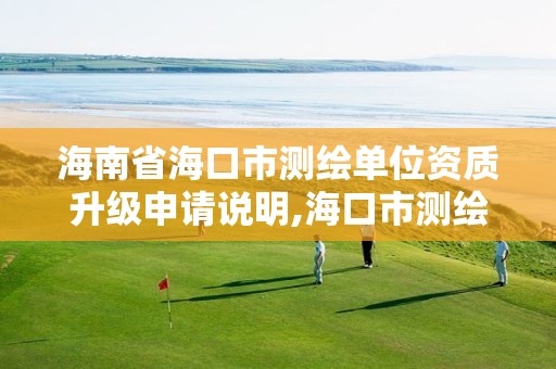 海南省海口市测绘单位资质升级申请说明,海口市测绘公司。