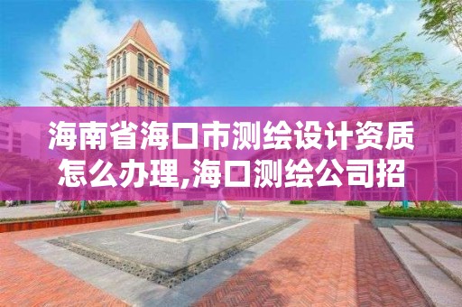 海南省海口市测绘设计资质怎么办理,海口测绘公司招聘。