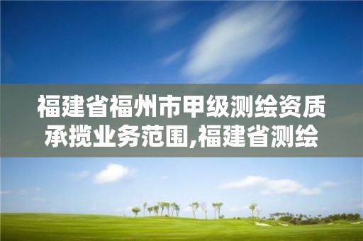 福建省福州市甲级测绘资质承揽业务范围,福建省测绘资质查询。