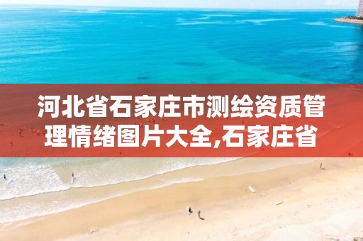 河北省石家庄市测绘资质管理情绪图片大全,石家庄省测绘局西地块。