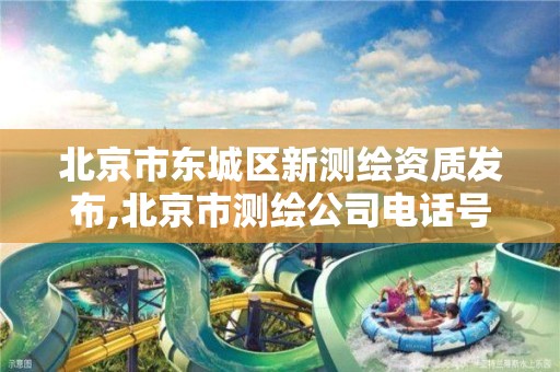 北京市东城区新测绘资质发布,北京市测绘公司电话号和地址。