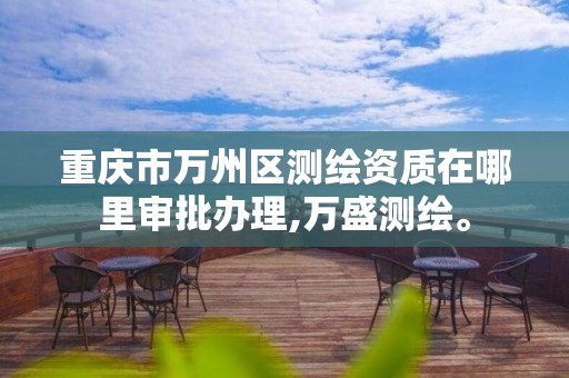 重庆市万州区测绘资质在哪里审批办理,万盛测绘。