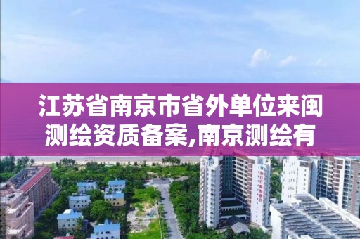 江苏省南京市省外单位来闽测绘资质备案,南京测绘有限公司。