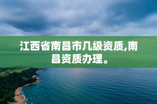 江西省南昌市几级资质,南昌资质办理。