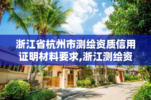 浙江省杭州市测绘资质信用证明材料要求,浙江测绘资质查询。