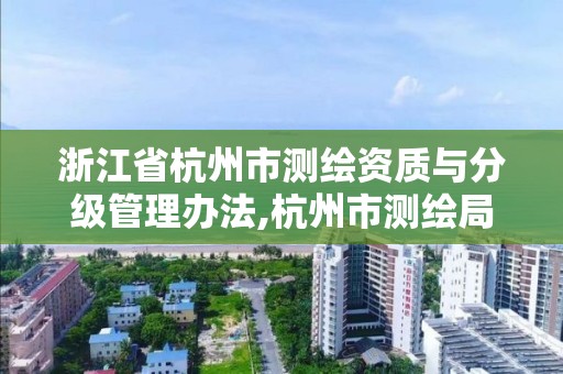 浙江省杭州市测绘资质与分级管理办法,杭州市测绘局官网。