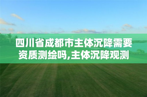 四川省成都市主体沉降需要资质测绘吗,主体沉降观测收费标准。