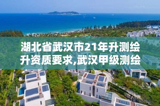 湖北省武汉市21年升测绘升资质要求,武汉甲级测绘资质名录。