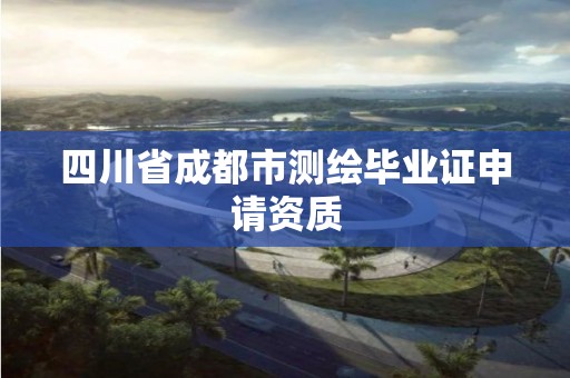 四川省成都市测绘毕业证申请资质