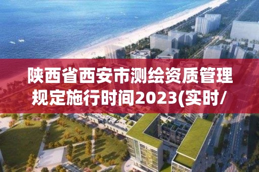 陕西省西安市测绘资质管理规定施行时间2023(实时/更新中)