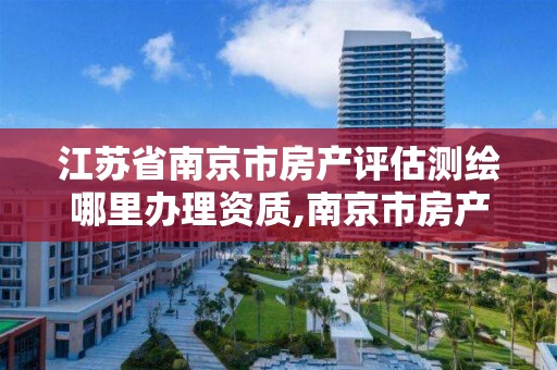 江苏省南京市房产评估测绘哪里办理资质,南京市房产局测绘所。