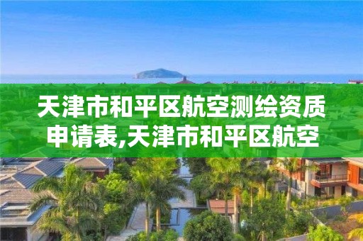 天津市和平区航空测绘资质申请表,天津市和平区航空测绘资质申请表查询。