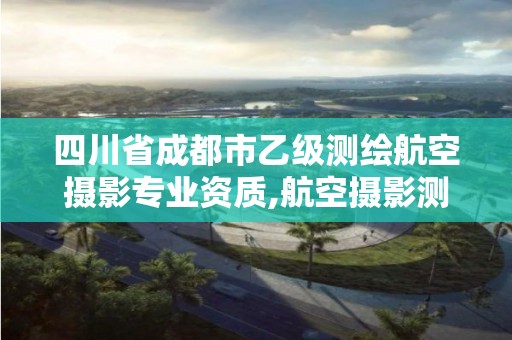 四川省成都市乙级测绘航空摄影专业资质,航空摄影测绘职业资格等级证书。