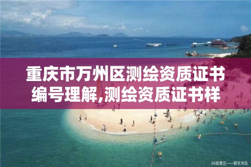 重庆市万州区测绘资质证书编号理解,测绘资质证书样式。