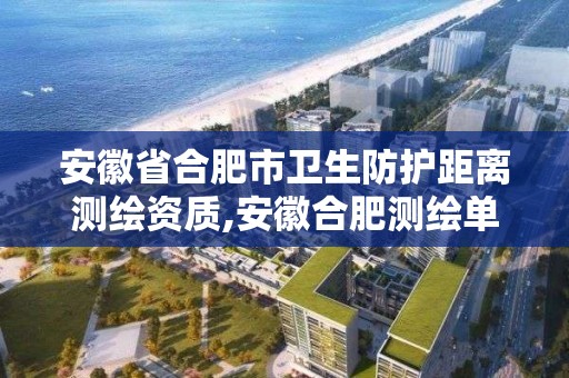 安徽省合肥市卫生防护距离测绘资质,安徽合肥测绘单位电话。