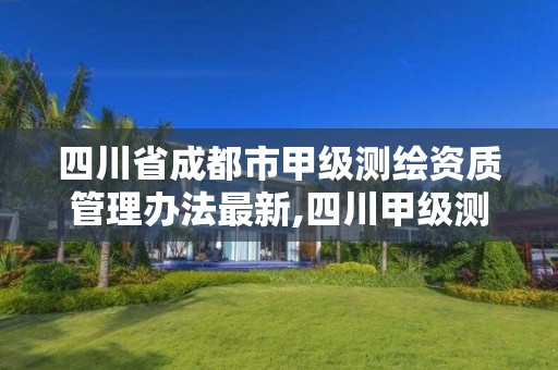 四川省成都市甲级测绘资质管理办法最新,四川甲级测绘资质公司。