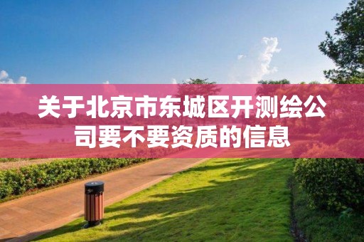 关于北京市东城区开测绘公司要不要资质的信息