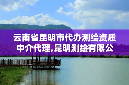 云南省昆明市代办测绘资质中介代理,昆明测绘有限公司。