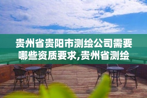 贵州省贵阳市测绘公司需要哪些资质要求,贵州省测绘资质管理规定。