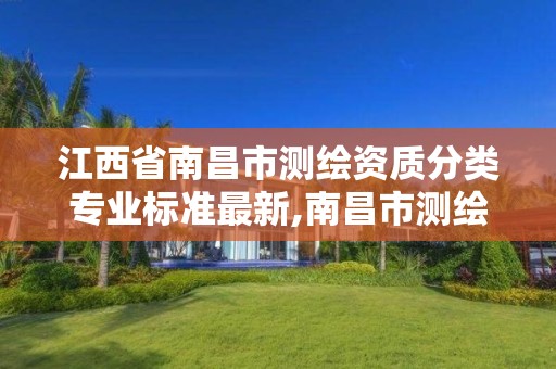 江西省南昌市测绘资质分类专业标准最新,南昌市测绘勘察研究院有限公司。 江西省南昌市测绘资质分类专业标准最新,南昌市测绘勘察研究院有限公司。