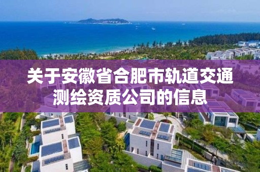 关于安徽省合肥市轨道交通测绘资质公司的信息