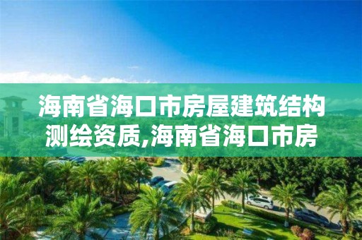 海南省海口市房屋建筑结构测绘资质,海南省海口市房屋建筑结构测绘资质查询。