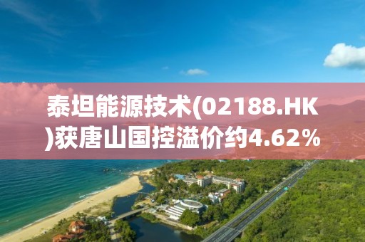 泰坦能源技术(02188.HK)获唐山国控溢价约4.62%提收购要约