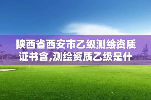 陕西省西安市乙级测绘资质证书含,测绘资质乙级是什么。