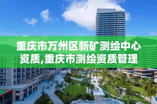 重庆市万州区新矿测绘中心资质,重庆市测绘资质管理办法。