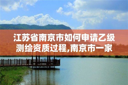 江苏省南京市如何申请乙级测绘资质过程,南京市一家测绘资质单位要使用。