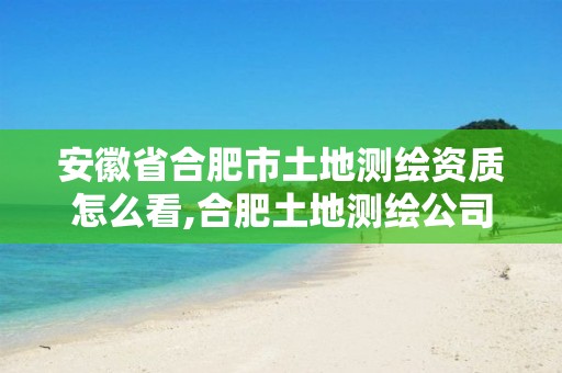 安徽省合肥市土地测绘资质怎么看,合肥土地测绘公司。