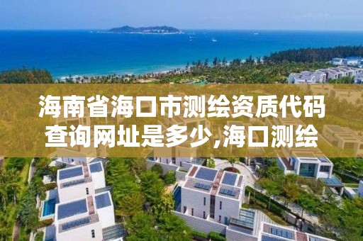 海南省海口市测绘资质代码查询网址是多少,海口测绘公司招聘。